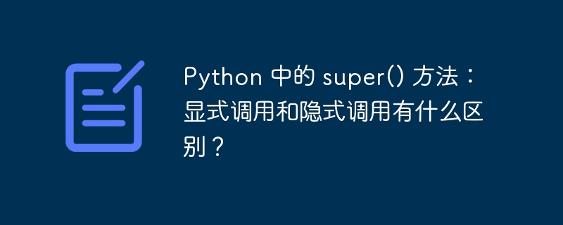 python 中的 super() 方法:显式调用和隐式调用有什么区别?
