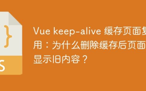 Vue keep-alive 缓存页面复用：为什么删除缓存后页面仍显示旧内容？