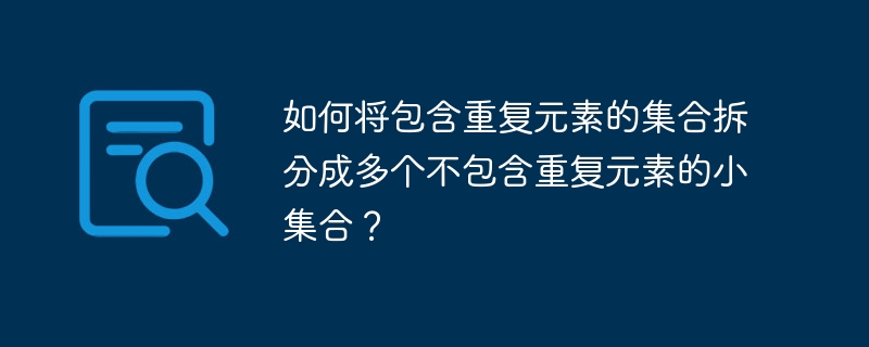 如何将包含重复元素的集合拆分成多个不包含重复元素的小集合?