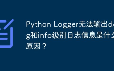 Python Logger无法输出debug和info级别日志信息是什么原因？