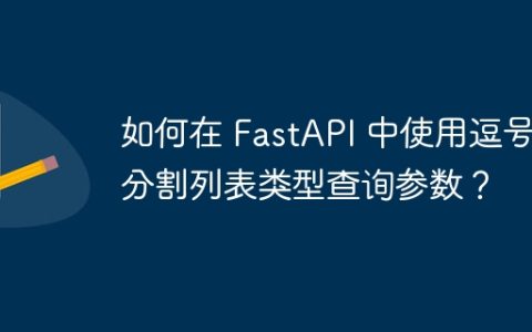 如何在 FastAPI 中使用逗号分割列表类型查询参数？