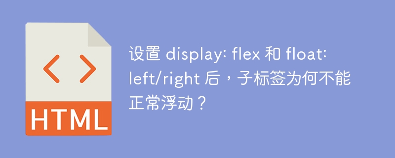 设置 display: flex 和 float: left/right 后,子标签为何不能正常浮动?
