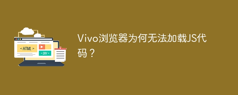 Vivo浏览器为何无法加载JS代码?