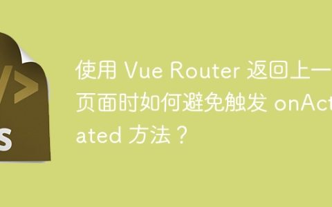 使用 Vue Router 返回上一个页面时如何避免触发 onActivated 方法？