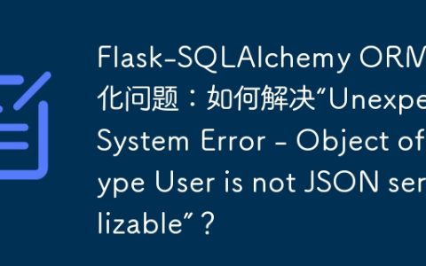 Flask-SQLAlchemy ORM 序列化问题：如何解决“Unexpect System Error – Object of type User is not JSON serializable”？