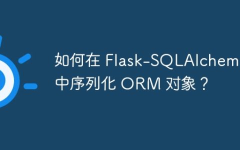 如何在 Flask-SQLAlchemy 中序列化 ORM 对象？