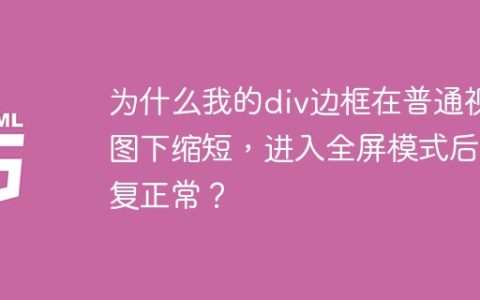 为什么我的div边框在普通视图下缩短，进入全屏模式后恢复正常？