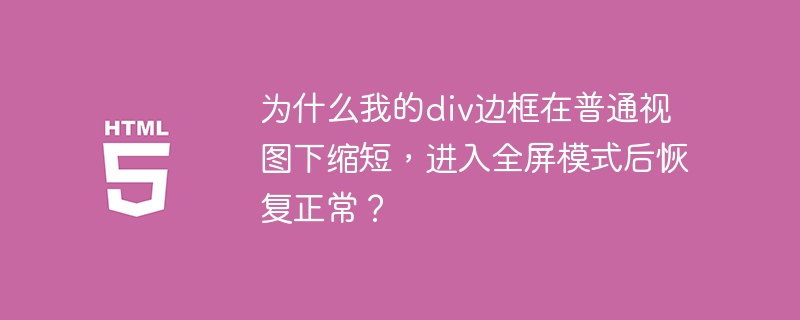 为什么我的div边框在普通视图下缩短,进入全屏模式后恢复正常?