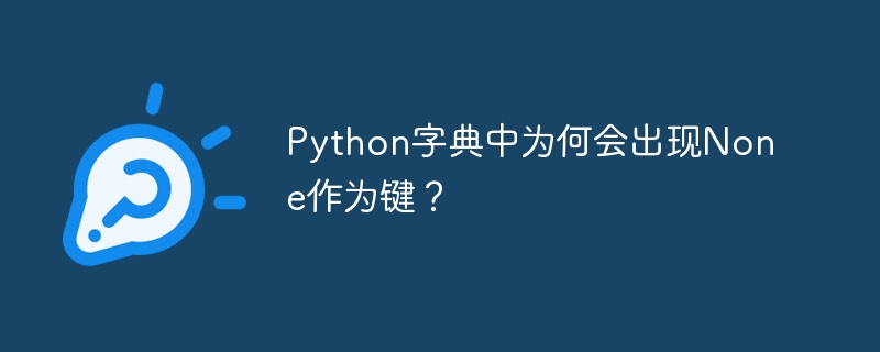 python字典中为何会出现none作为键?