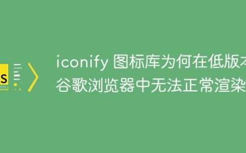 iconify 图标库为何在低版本谷歌浏览器中无法正常渲染？