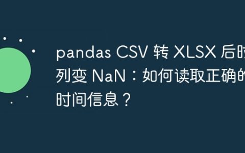 pandas CSV 转 XLSX 后时间列变 NaN：如何读取正确的时间信息？