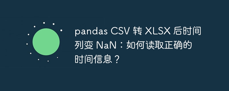 pandas csv 转 xlsx 后时间列变 nan:如何读取正确的时间信息?