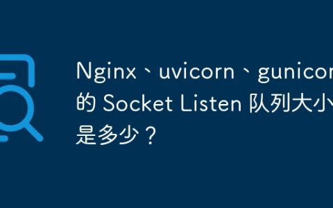 Nginx、uvicorn、gunicorn 的 Socket Listen 队列大小是多少？