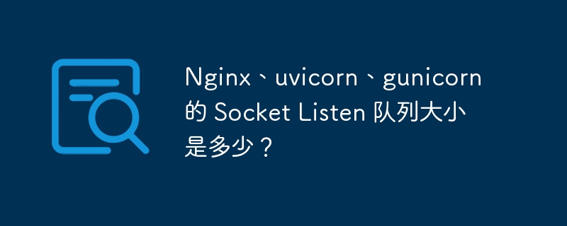 nginx、uvicorn、gunicorn 的 socket listen 队列大小是多少?