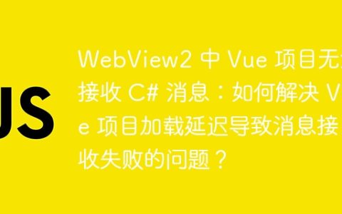 WebView2 中 Vue 项目无法接收 C# 消息：如何解决 Vue 项目加载延迟导致消息接收失败的问题？