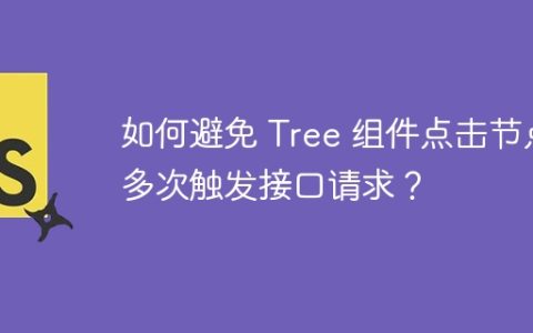 如何避免 Tree 组件点击节点多次触发接口请求？