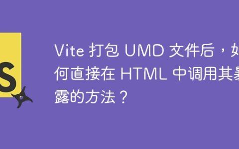 Vite 打包 UMD 文件后，如何直接在 HTML 中调用其暴露的方法？
