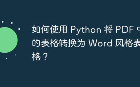 如何使用 Python 将 PDF 中的表格转换为 Word 风格表格？