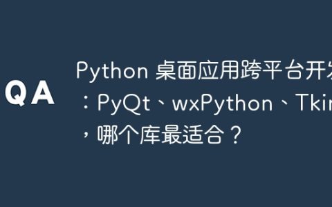 Python 桌面应用跨平台开发：PyQt、wxPython、Tkinter，哪个库最适合？