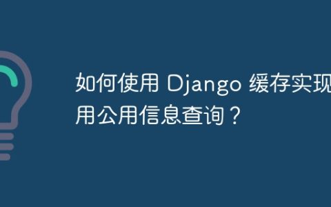 如何使用 Django 缓存实现通用公用信息查询？