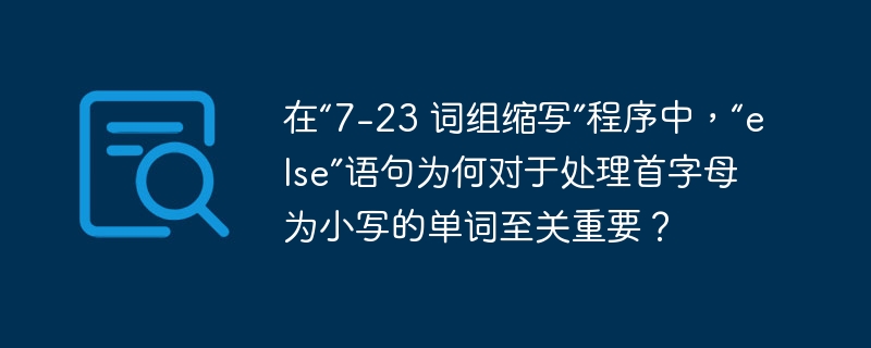 在“7-23 词组缩写”程序中，“else”语句为何对于处理首字母为小写的单词至关重要？ 