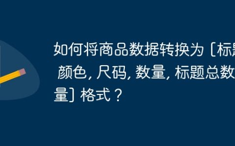 如何将商品数据转换为 [标题, 颜色, 尺码, 数量, 标题总数量] 格式？