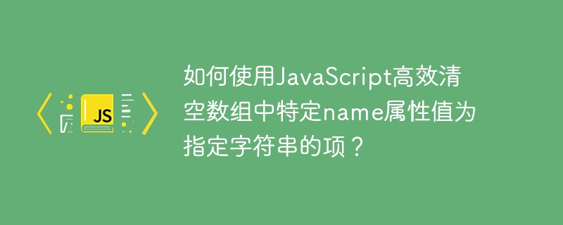如何使用javascript高效清空数组中特定name属性值为指定字符串的项?