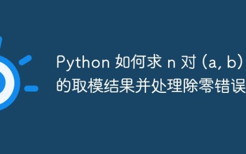 Python 如何求 n 对 (a, b) 的取模结果并处理除零错误？