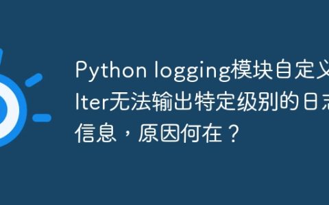 Python logging模块自定义Filter无法输出特定级别的日志信息，原因何在？