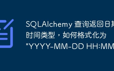 SQLAlchemy 查询返回日期时间类型，如何格式化为 "YYYY-MM-DD HH:MM:SS"？