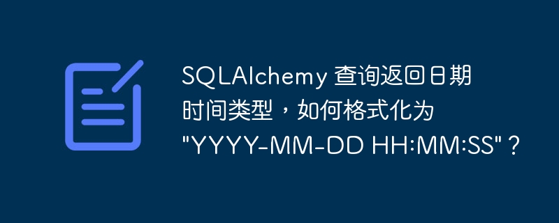 sqlalchemy 查询返回日期时间类型,如何格式化为