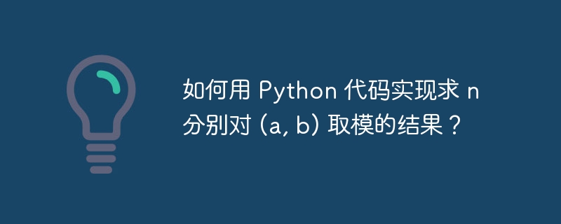 如何用 python 代码实现求 n 分别对 (a, b) 取模的结果?