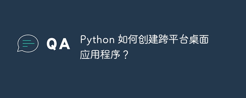 python 如何创建跨平台桌面应用程序?