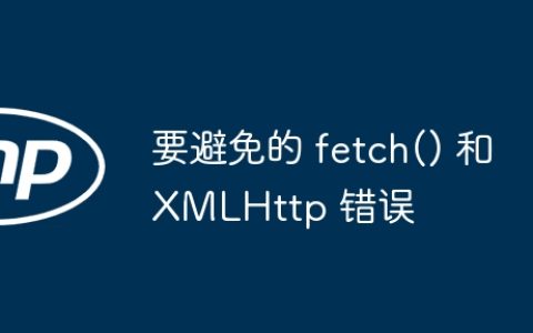 要避免的 fetch() 和 XMLHttp 错误
