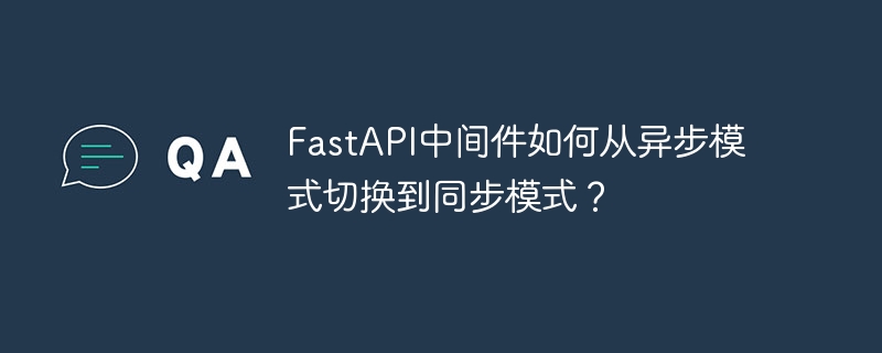 fastapi中间件如何从异步模式切换到同步模式?