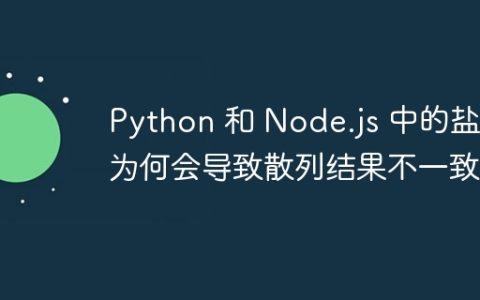 Python 和 Node.js 中的盐值为何会导致散列结果不一致？