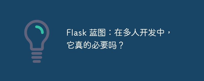 flask 蓝图:在多人开发中,它真的必要吗?