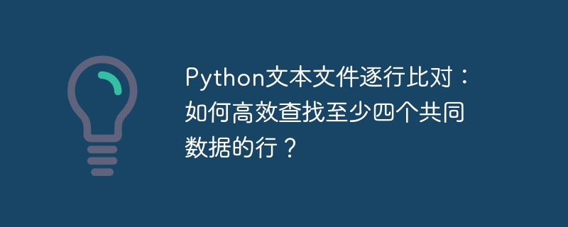 python文本文件逐行比对:如何高效查找至少四个共同数据的行?