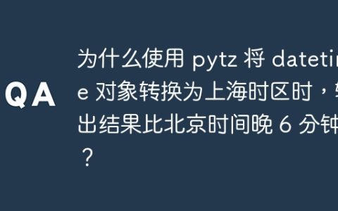 为什么使用 pytz 将 datetime 对象转换为上海时区时，输出结果比北京时间晚 6 分钟？