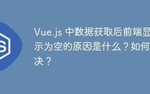 Vue.js 中数据获取后前端显示为空的原因是什么？如何解决？