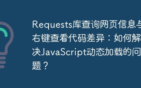 Requests库查询网页信息与右键查看代码差异：如何解决JavaScript动态加载的问题？
