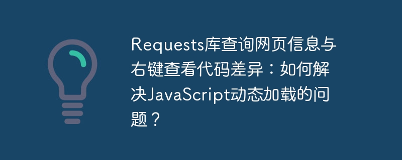 requests库查询网页信息与右键查看代码差异:如何解决javascript动态加载的问题?