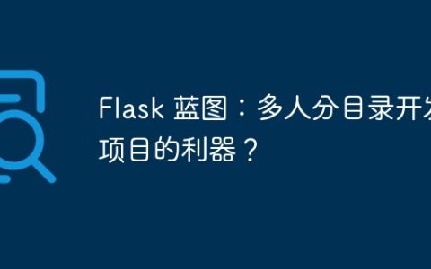 Flask 蓝图：多人分目录开发项目的利器？