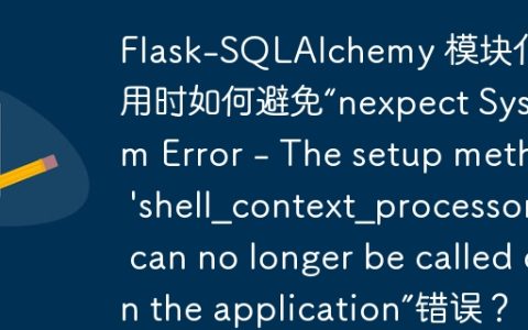 Flask-SQLAlchemy 模块化使用时如何避免“nexpect System Error - The setup method 'shell_context_processor' can no longer be called on the application”错误？