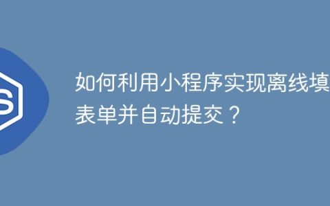 如何利用小程序实现离线填写表单并自动提交？
