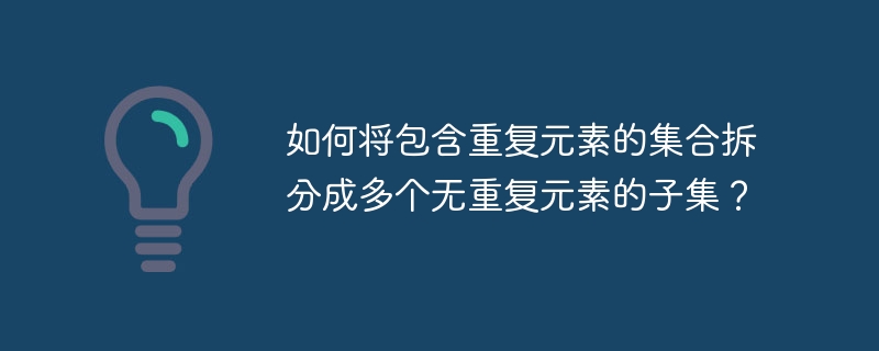 如何将包含重复元素的集合拆分成多个无重复元素的子集?