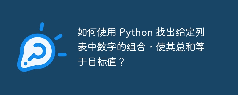 如何使用 python 找出给定列表中数字的组合,使其总和等于目标值?