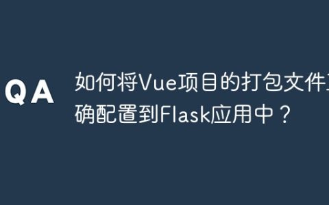 如何将Vue项目的打包文件正确配置到Flask应用中？
