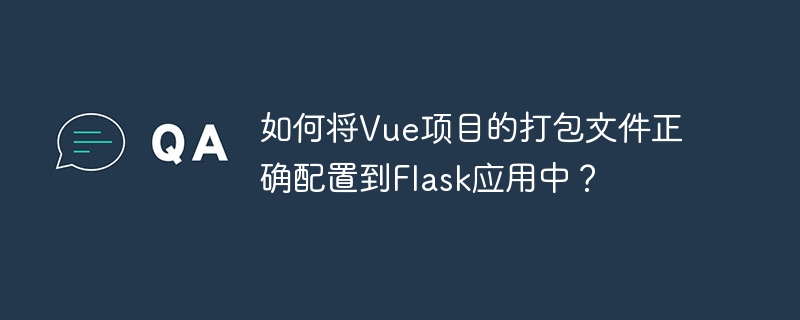 如何将vue项目的打包文件正确配置到flask应用中?