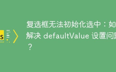 复选框无法初始化选中：如何解决 defaultValue 设置问题？
